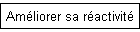 Améliorer sa réactivité